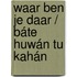 Waar ben je daar / Báte huwán tu kahán