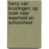 Harry van Kruiningen: Op zoek naar waarheid en schoonheid by Annemieke Jurgens