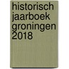 Historisch Jaarboek Groningen 2018 door Onbekend