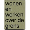 Wonen en werken over de grens by Unknown