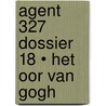 Agent 327 dossier 18 • Het oor Van Gogh door Martin Lodewijk