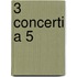 3 Concerti a 5