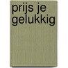 Prijs je gelukkig door André F. Troost