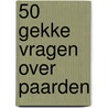50 gekke vragen over paarden by Unknown