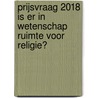 Prijsvraag 2018 Is er in wetenschap ruimte voor religie? by Unknown