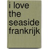 I love the seaside Frankrijk door Geert-Jan Middelkoop