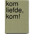 Kom liefde, kom!
