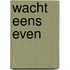 Wacht eens even