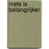 Niets is belangrijker
