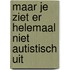 Maar je ziet er helemaal niet autistisch uit