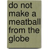 DO NOT MAKE A MEATBALL FROM THE GLOBE by Peter A.J. Holst