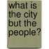 What is the city but the people?