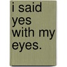 I Said Yes With My Eyes. by Phillip Van den Bossche