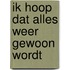 Ik hoop dat alles weer gewoon wordt
