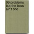 99 Problems But The Boss Ain't One