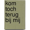 Kom toch terug bij mij door Onbekend