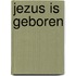 Jezus is geboren