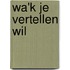 Wa'k je vertellen wil