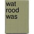 Wat rood was