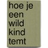 Hoe je een wild kind temt