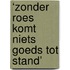 ‘Zonder roes komt niets goeds tot stand’