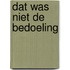 Dat was niet de bedoeling