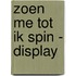 Zoen me tot ik spin - Display