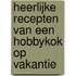 Heerlijke recepten van een hobbykok op vakantie