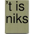 ’t Is niks