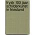FRYSK 100 jaar schilderkunst in Friesland