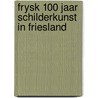 FRYSK 100 jaar schilderkunst in Friesland by Susan van den Berg