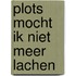 Plots mocht ik niet meer lachen