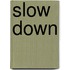 Slow down