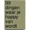 99 dingen waar je happy van wordt door Onbekend