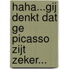 Haha...gij denkt dat ge Picasso zijt zeker... door Cel Overberghe