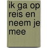Ik ga op reis en neem je mee by Leontine Gaasenbeek