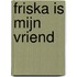 Friska is mijn vriend