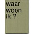 Waar woon ik ?