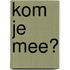 Kom je mee?