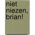 Niet niezen, Brian!