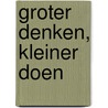 Groter denken, kleiner doen door Herman Tjeenk Willink
