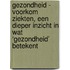 Gezondheid - Voorkom ziekten, een dieper inzicht in wat ‘gezondheid’ betekent