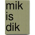 Mik is dik