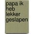 Papa ik heb lekker geslapen