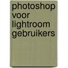 Photoshop voor Lightroom gebruikers by Scott Kelby
