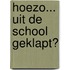 Hoezo... uit de school geklapt?