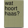 Wat hoort Haas? door Anky Spoelstra