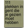111 PLEKKEN IN GENT DIE JE GEZIEN MOET HEBBEN door Robert Declerck