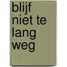 Blijf niet te lang weg by Riet van Dijk