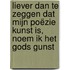 Liever dan te zeggen dat mijn poëzie kunst is, noem ik het Gods Gunst